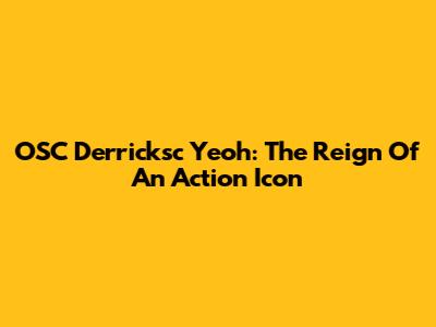 OSC Derricksc Yeoh: The Reign Of An Action Icon