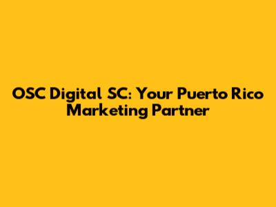 OSC Digital SC: Your Puerto Rico Marketing Partner