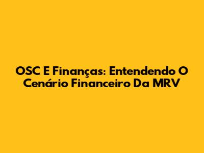 OSC E Finanças: Entendendo O Cenário Financeiro Da MRV