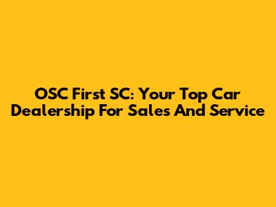 OSC First SC: Your Top Car Dealership For Sales And Service