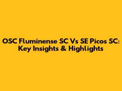 OSC Fluminense SC Vs SE Picos SC: Key Insights & Highlights