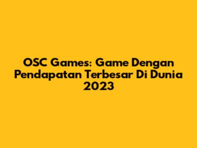 OSC Games: Game Dengan Pendapatan Terbesar Di Dunia 2023