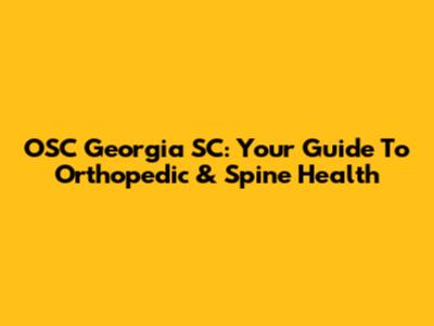 OSC Georgia SC: Your Guide To Orthopedic & Spine Health