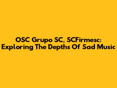 OSC Grupo SC, SCFirmesc: Exploring The Depths Of Sad Music