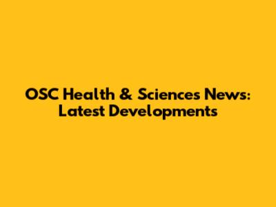 OSC Health & Sciences News: Latest Developments