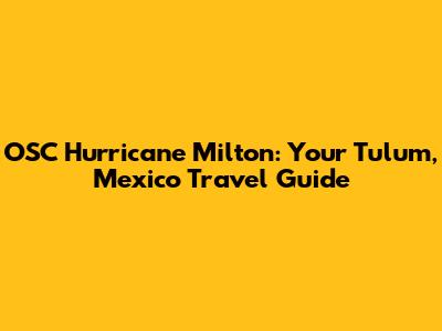 OSC Hurricane Milton: Your Tulum, Mexico Travel Guide