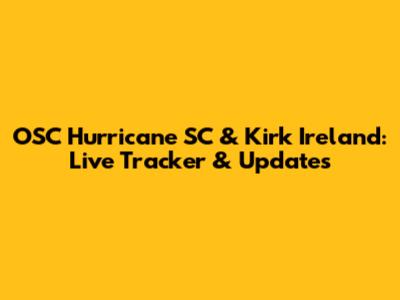 OSC Hurricane SC & Kirk Ireland: Live Tracker & Updates