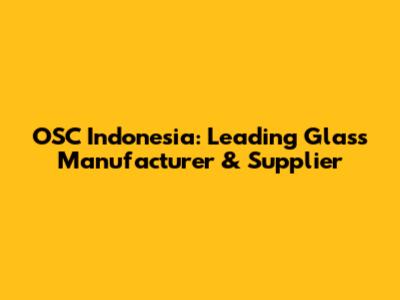 OSC Indonesia: Leading Glass Manufacturer & Supplier