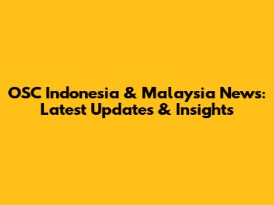 OSC Indonesia & Malaysia News: Latest Updates & Insights