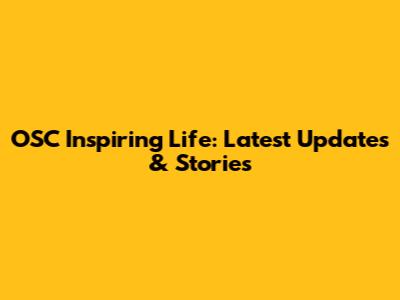 OSC Inspiring Life: Latest Updates & Stories
