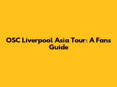 OSC Liverpool Asia Tour: A Fan's Guide