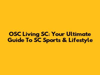 OSC Living SC: Your Ultimate Guide To SC Sports & Lifestyle