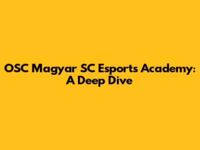 OSC Magyar SC Esports Academy: A Deep Dive