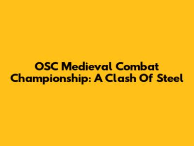 OSC Medieval Combat Championship: A Clash Of Steel