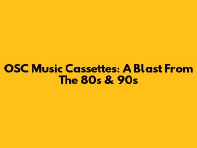 OSC Music Cassettes: A Blast From The 80s & 90s