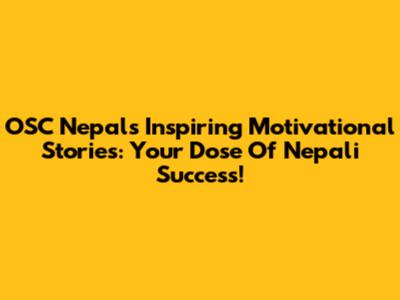 OSC Nepal's Inspiring Motivational Stories: Your Dose Of Nepali Success!