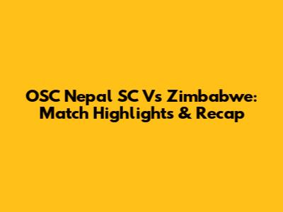 OSC Nepal SC Vs Zimbabwe: Match Highlights & Recap