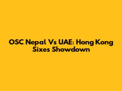 OSC Nepal Vs UAE: Hong Kong Sixes Showdown