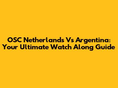 OSC Netherlands Vs Argentina: Your Ultimate Watch Along Guide