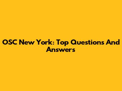 OSC New York: Top Questions And Answers