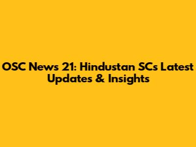 OSC News 21: Hindustan SC's Latest Updates & Insights