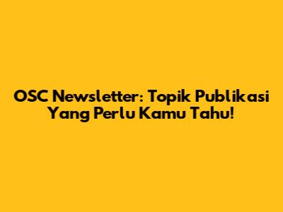 OSC Newsletter: Topik Publikasi Yang Perlu Kamu Tahu!