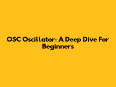 OSC Oscillator: A Deep Dive For Beginners