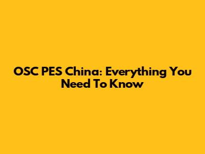 OSC PES China: Everything You Need To Know