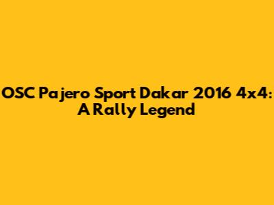 OSC Pajero Sport Dakar 2016 4x4: A Rally Legend