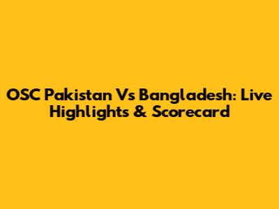 OSC Pakistan Vs Bangladesh: Live Highlights & Scorecard