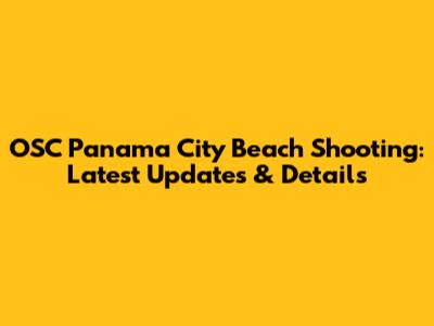 OSC Panama City Beach Shooting: Latest Updates & Details