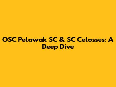 OSC Pelawak SC & SC Celosses: A Deep Dive