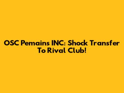 OSC Pemains INC: Shock Transfer To Rival Club!