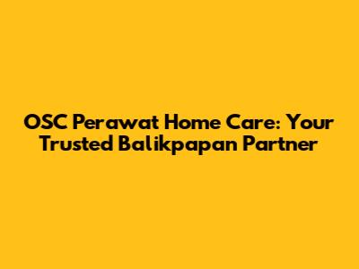 OSC Perawat Home Care: Your Trusted Balikpapan Partner