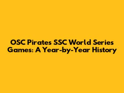 OSC Pirates SSC World Series Games: A Year-by-Year History