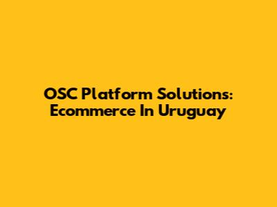 OSC Platform Solutions: Ecommerce In Uruguay