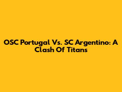 OSC Portugal Vs. SC Argentino: A Clash Of Titans