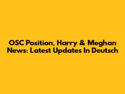 OSC Position, Harry & Meghan News: Latest Updates In Deutsch