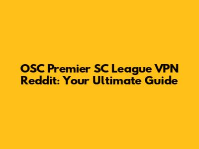 OSC Premier SC League VPN Reddit: Your Ultimate Guide