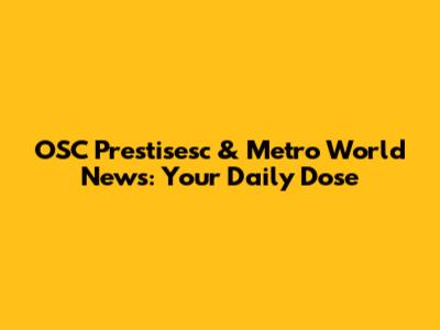 OSC Prestisesc & Metro World News: Your Daily Dose