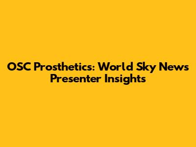 OSC Prosthetics: World Sky News Presenter Insights