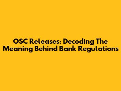 OSC Releases: Decoding The Meaning Behind Bank Regulations