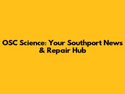 OSC Science: Your Southport News & Repair Hub