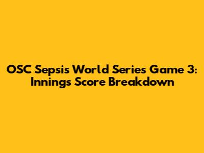 OSC Sepsi's World Series Game 3: Innings Score Breakdown