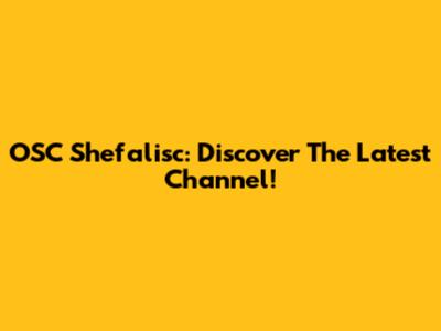 OSC Shefalisc: Discover The Latest Channel!
