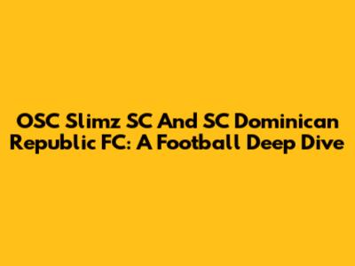 OSC Slimz SC And SC Dominican Republic FC: A Football Deep Dive