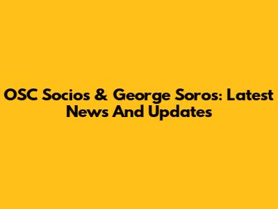 OSC Socios & George Soros: Latest News And Updates