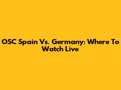 OSC Spain Vs. Germany: Where To Watch Live
