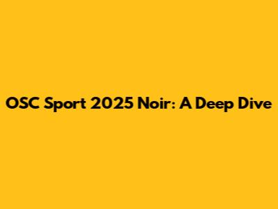 OSC Sport 2025 Noir: A Deep Dive