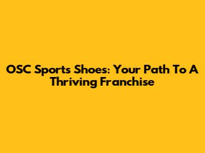 OSC Sports Shoes: Your Path To A Thriving Franchise